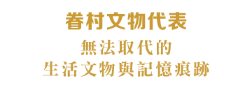 眷村文物代表-無法取代的生活文物與記憶痕跡